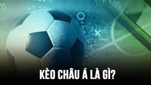 Kèo châu Á là gì? Hướng dẫn chơi kèo châu Á chuẩn nhất